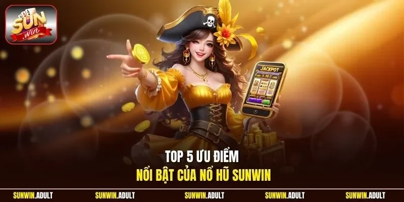 Top 5 ưu điểm nổi bật của nổ hũ Sunwin